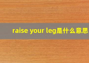 raise your leg是什么意思